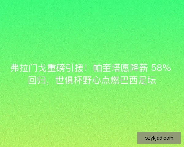 弗拉门戈重磅引援！帕奎塔愿降薪 58% 回归，世俱杯野心点燃巴西足坛